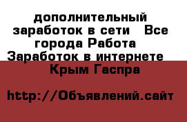 дополнительный заработок в сети - Все города Работа » Заработок в интернете   . Крым,Гаспра